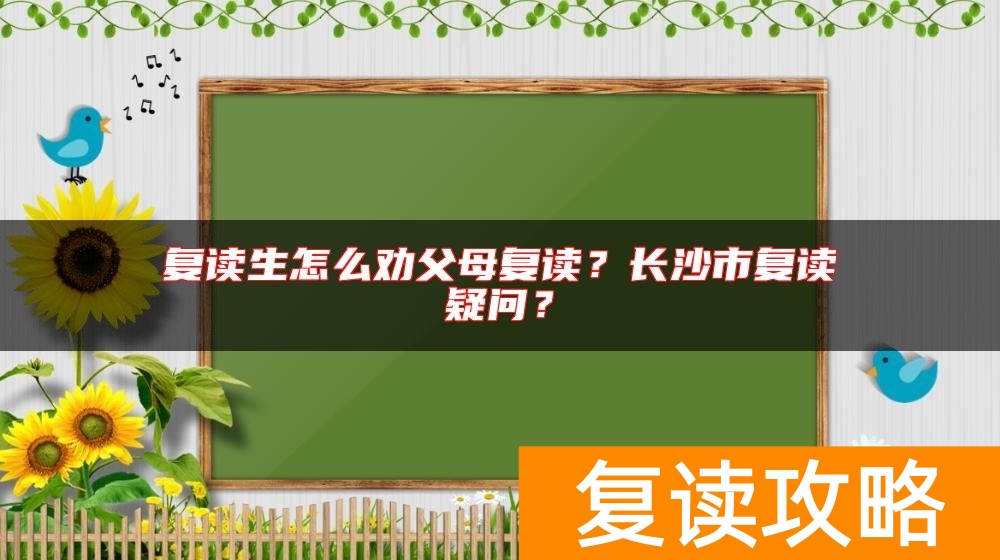 复读生怎么劝父母复读？长沙市复读疑问？