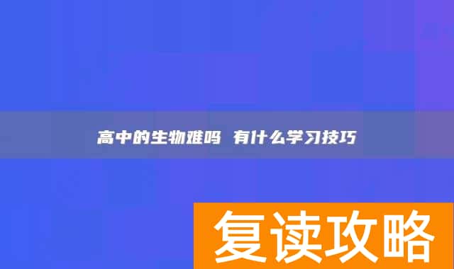高中的生物难吗 有什么学习技巧