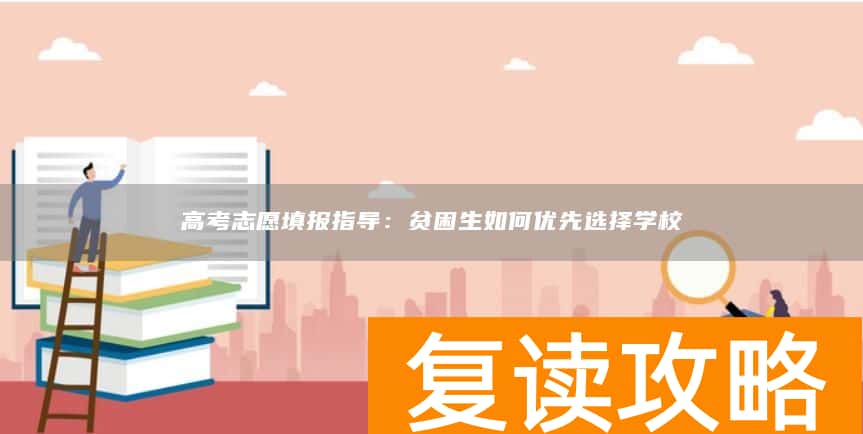 高考志愿填报指导：贫困生如何优先选择学校