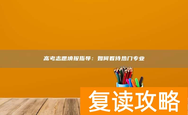 高考志愿填报指导：如何看待热门专业