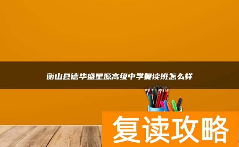 衡山县德华盛星源高级中学复读班怎么样