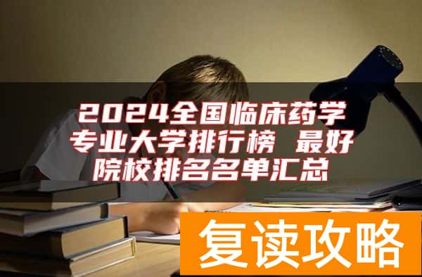 2024全国临床药学专业大学排行榜 最好院校排名名单汇总
