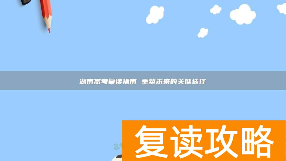 湖南高考复读指南 重塑未来的关键选择