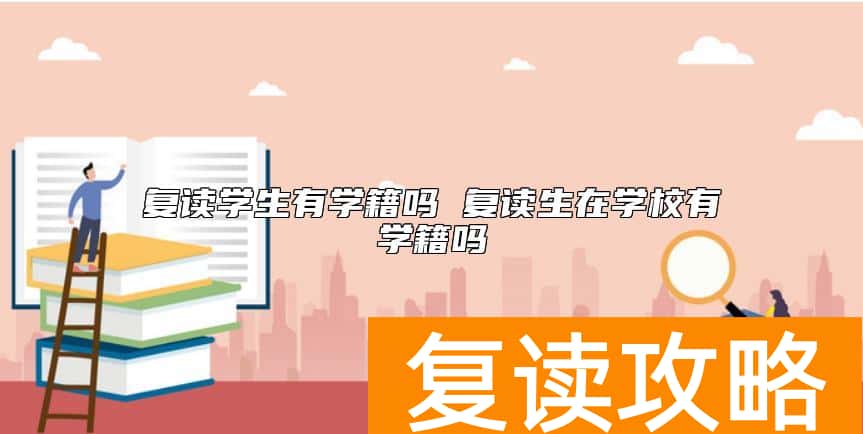 复读学生有学籍吗 复读生在学校有学籍吗