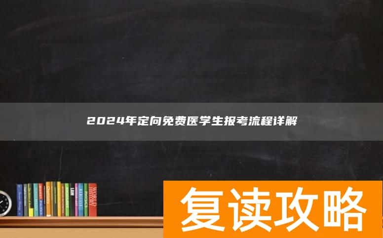 2024年定向免费医学生报考流程详解