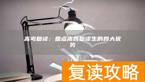 高考复读：盘点高四复读生的四大优势